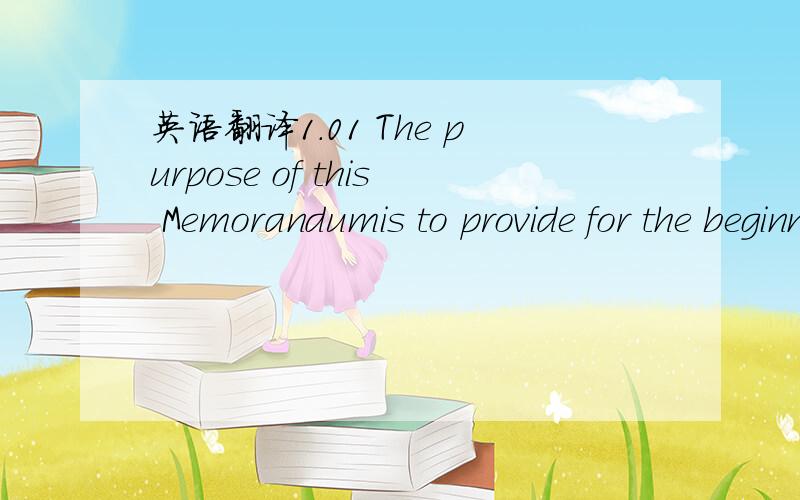 英语翻译1.01 The purpose of this Memorandumis to provide for the beginning or discussions or framework for the anticipated written final definitive agreement that may govern the proposed Business Partnership (the 