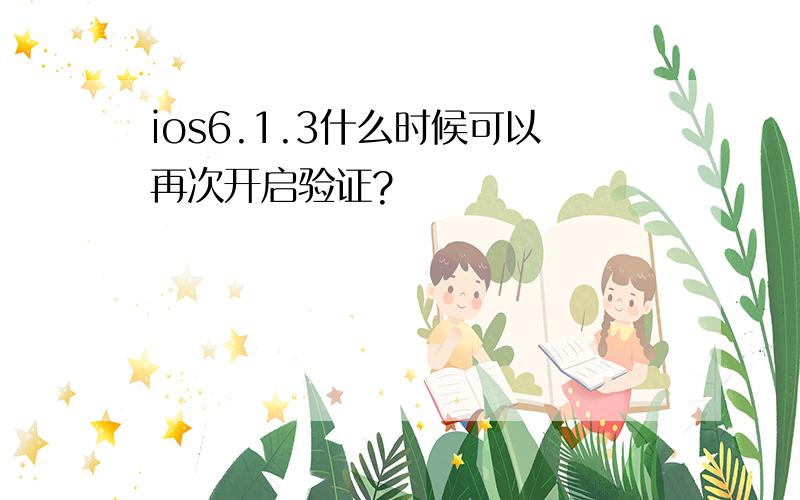 ios6.1.3什么时候可以再次开启验证?