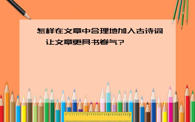 怎样在文章中合理地加入古诗词,让文章更具书卷气?