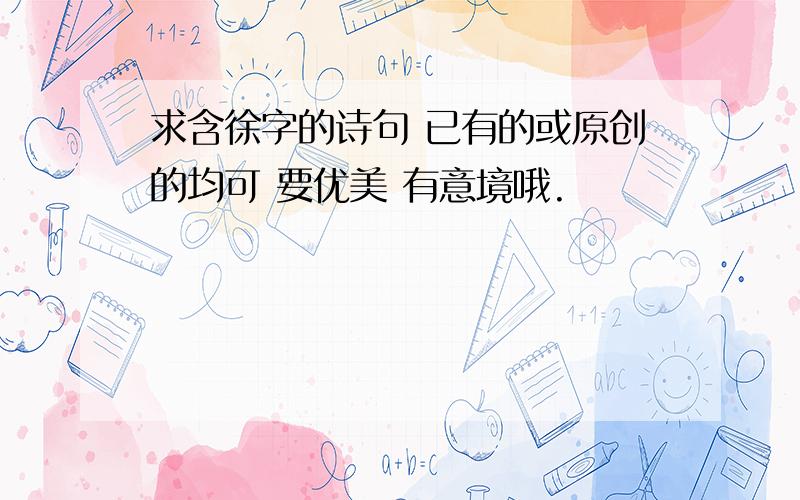 求含徐字的诗句 已有的或原创的均可 要优美 有意境哦.