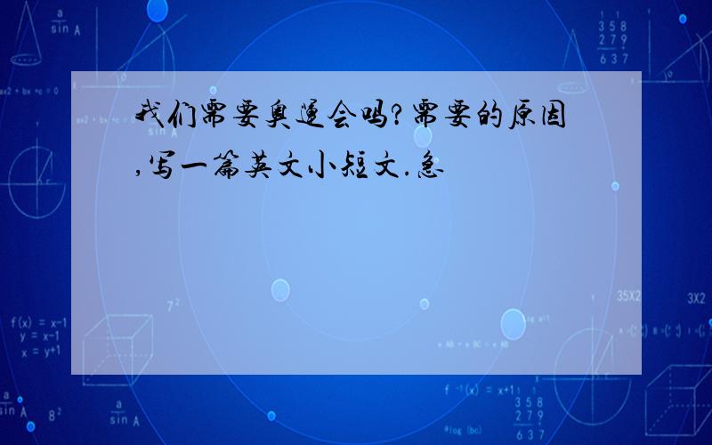 我们需要奥运会吗?需要的原因,写一篇英文小短文.急