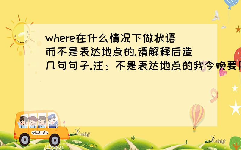 where在什么情况下做状语而不是表达地点的.请解释后造几句句子.注：不是表达地点的我今晚要用，