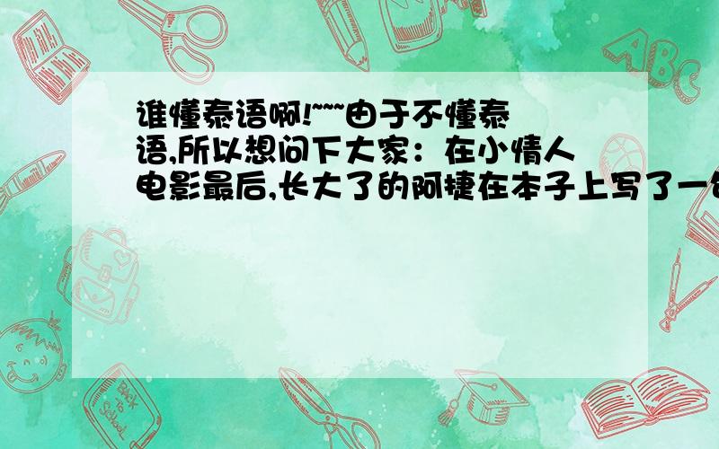 谁懂泰语啊!~~~由于不懂泰语,所以想问下大家：在小情人电影最后,长大了的阿捷在本子上写了一句对奈娜的祝福语,就是在她结婚的时候写在本子上的 请问那句话是什么意思啊?