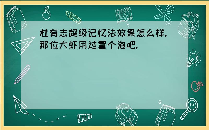 杜有志超级记忆法效果怎么样,那位大虾用过冒个泡吧,