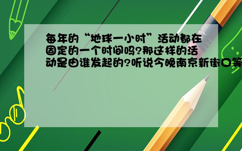 每年的“地球一小时”活动都在固定的一个时间吗?那这样的活动是由谁发起的?听说今晚南京新街口等地的千栋高楼将会熄灯一小时!