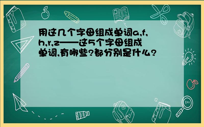 用这几个字母组成单词a,f,h,r,z——这5个字母组成单词,有哪些?都分别是什么?