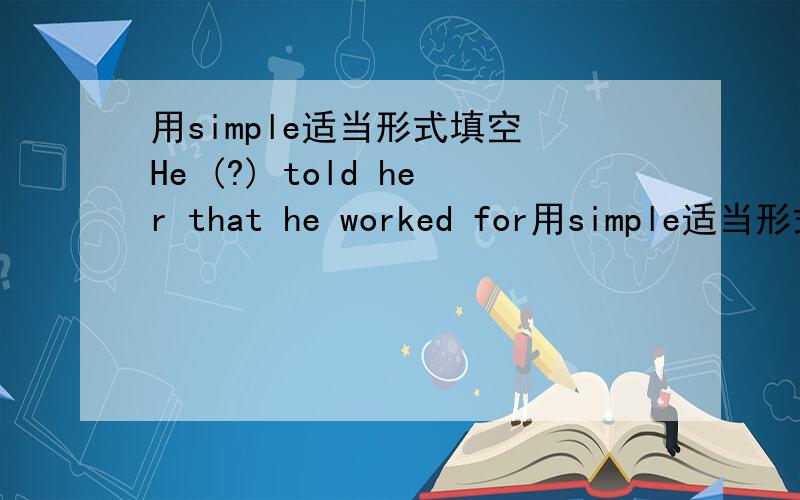 用simple适当形式填空 He (?) told her that he worked for用simple适当形式填空He (?) told her that he worked for the corporation