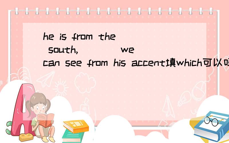 he is from the south,____we can see from his accent填which可以吗,标准答案是as