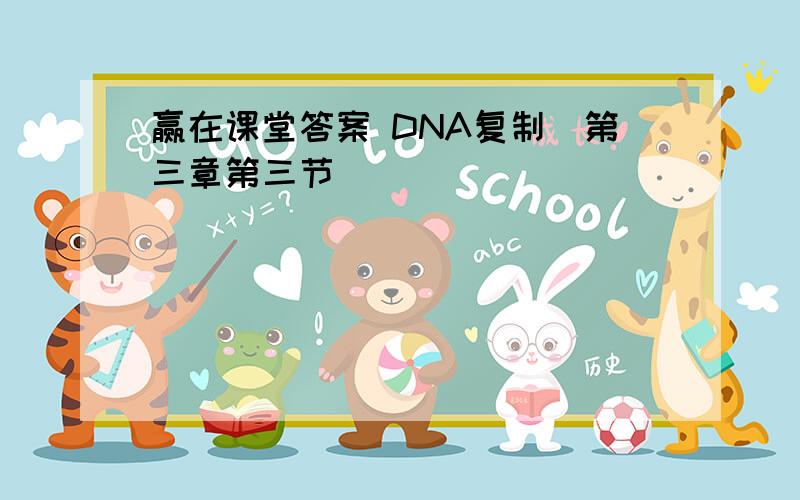 赢在课堂答案 DNA复制（第三章第三节）