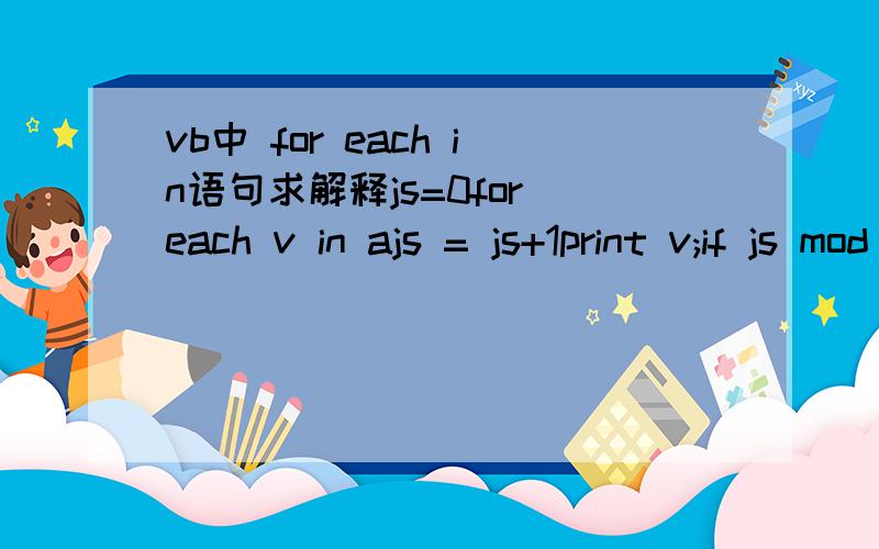 vb中 for each in语句求解释js=0for each v in ajs = js+1print v;if js mod 6=0 then print next vend sub求高手帮解释下这段语句.学VB没多久,希望能详细点.