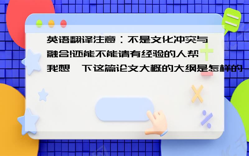 英语翻译注意：不是文化冲突与融合!还能不能请有经验的人帮我想一下这篇论文大概的大纲是怎样的,从哪些地方着手,我不知道该从哪些方面入手!