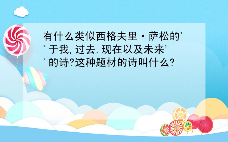 有什么类似西格夫里·萨松的''于我,过去,现在以及未来''的诗?这种题材的诗叫什么?