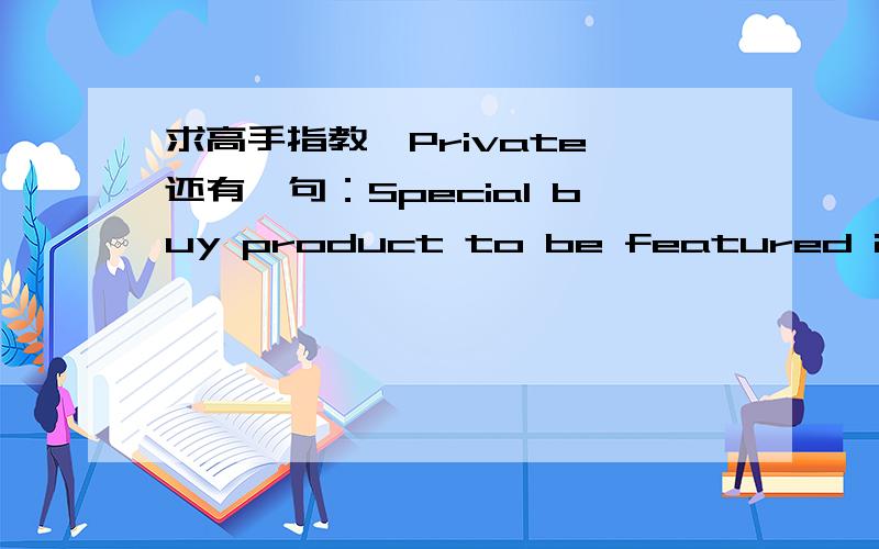 求高手指教,Private 还有一句：Special buy product to be featured in the front pod in the heart of the season 这些是有关一个产品计划书的