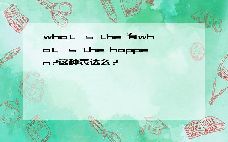 what's the 有what's the happen?这种表达么?