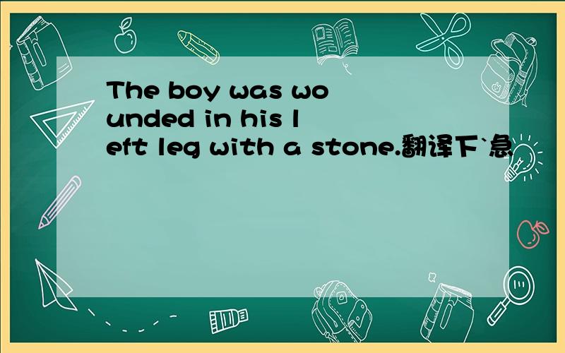 The boy was wounded in his left leg with a stone.翻译下`急