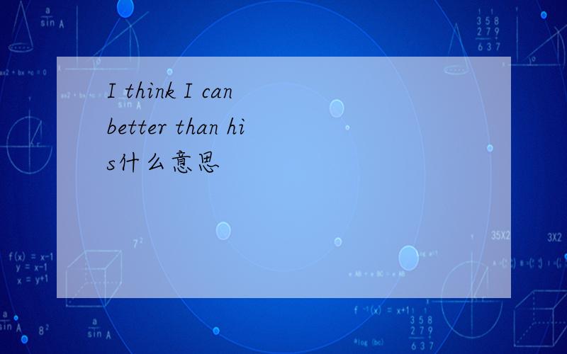 I think I can better than his什么意思