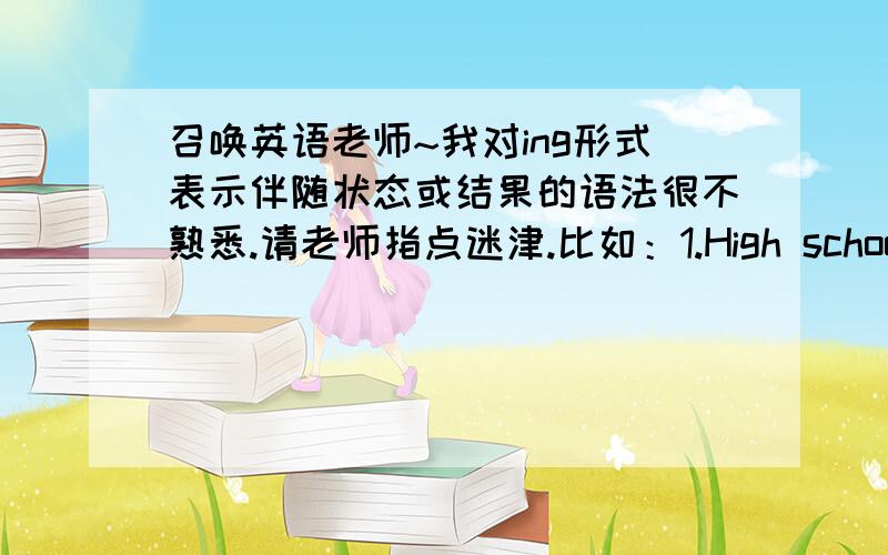 召唤英语老师~我对ing形式表示伴随状态或结果的语法很不熟悉.请老师指点迷津.比如：1.High school graduates usually do not end up earning as much income as college graduates do,“explaining why” so many high school st