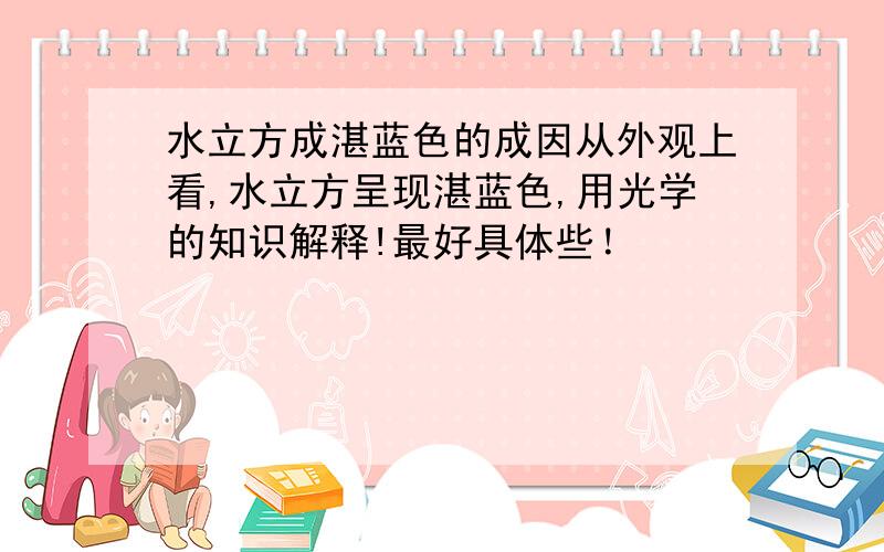 水立方成湛蓝色的成因从外观上看,水立方呈现湛蓝色,用光学的知识解释!最好具体些！