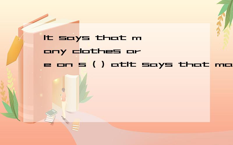 It says that many clothes are on s ( ) atIt says that many clothes are on s ( ) at Beauty Clothes Store.——在括号内填入正确的单词,