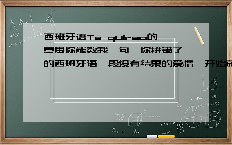 西班牙语Te qulreo的意思你能教我一句