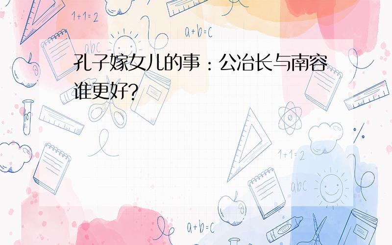 孔子嫁女儿的事：公冶长与南容谁更好?