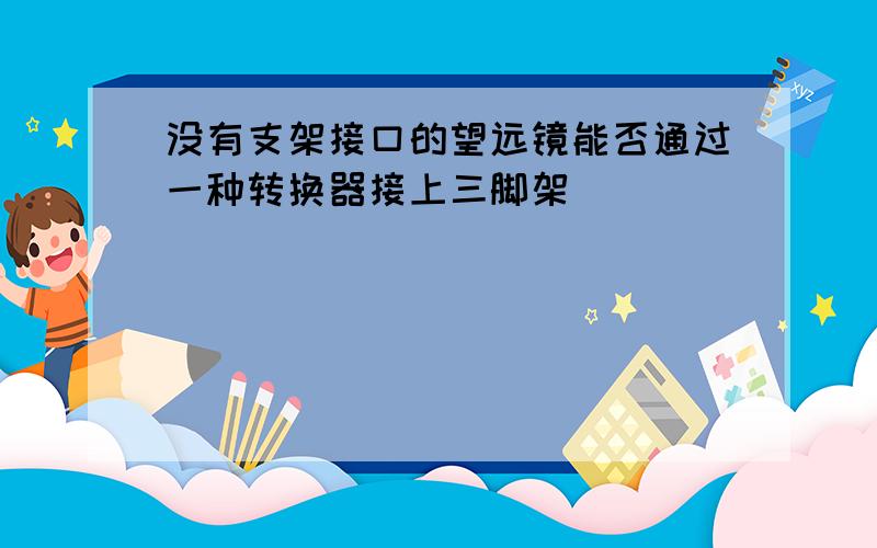 没有支架接口的望远镜能否通过一种转换器接上三脚架