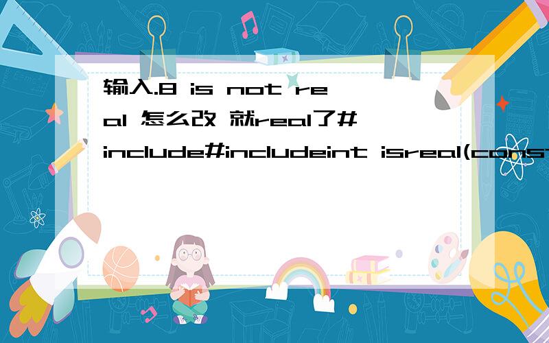 输入.8 is not real 怎么改 就real了#include#includeint isreal(const char *str){\x05int i=0;\x05int slen=strlen(str);//获取字符串长度\x05int jl0=0,jl1=0; //jl0记录 - 号个数 jl1记录 .个数 \x05for(i=0;i1) return 1;//有多个负号