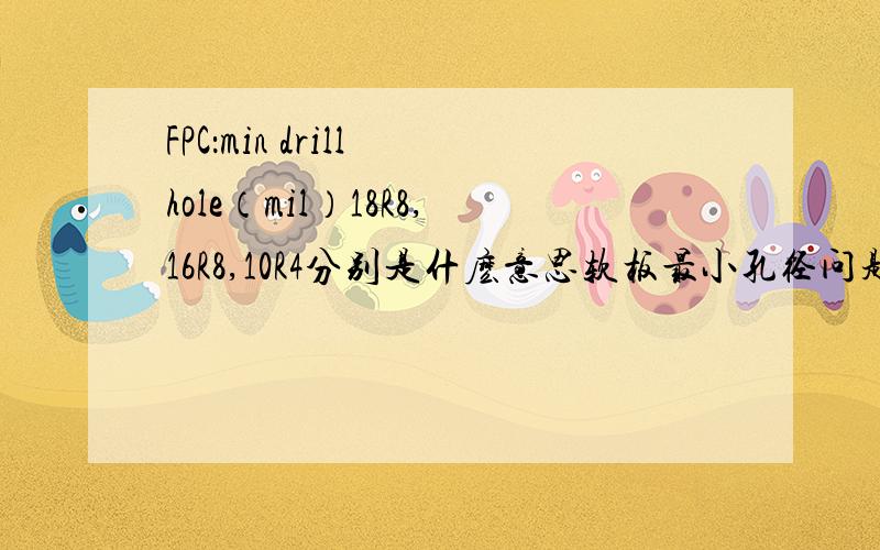 FPC：min drill hole（mil）18R8,16R8,10R4分别是什麽意思软板最小孔径问题