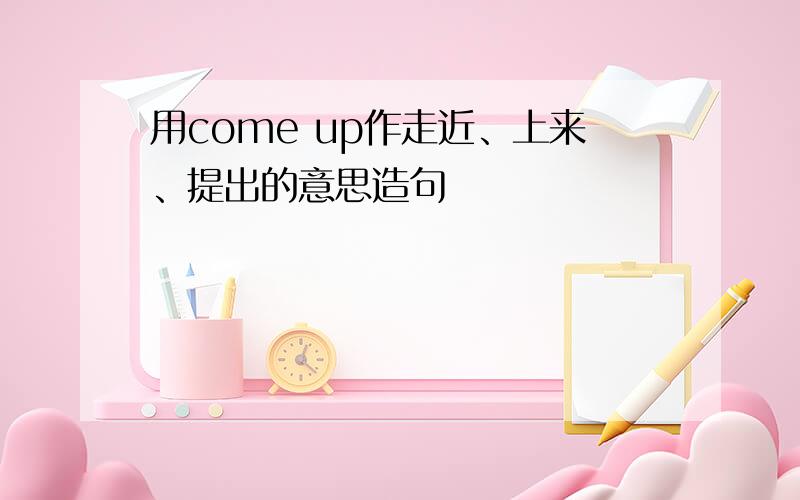 用come up作走近、上来、提出的意思造句