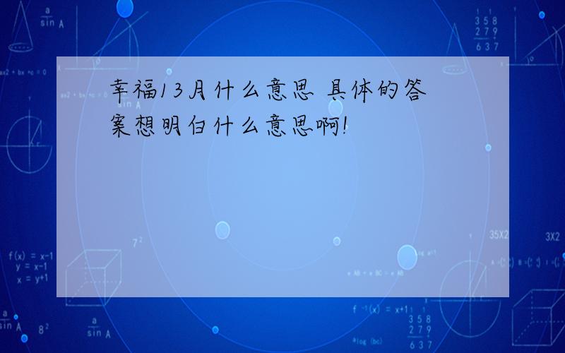 幸福13月什么意思 具体的答案想明白什么意思啊!