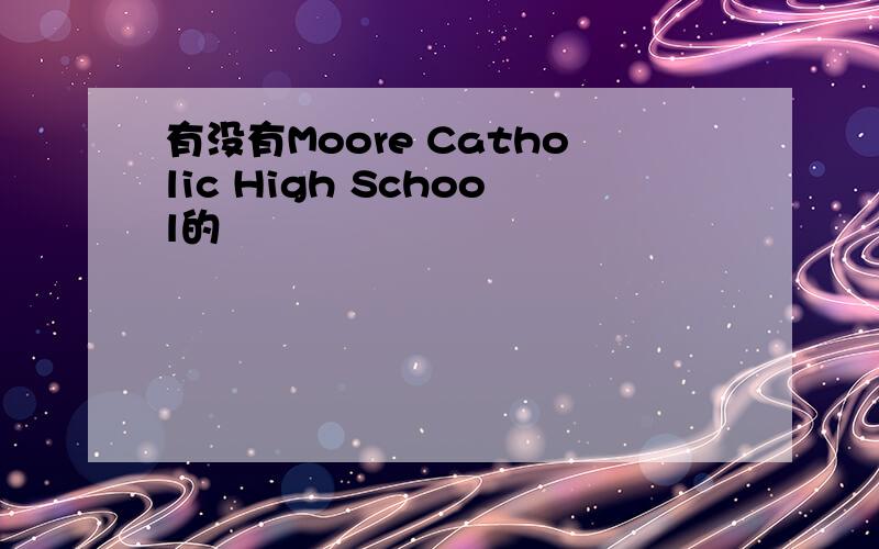 有没有Moore Catholic High School的