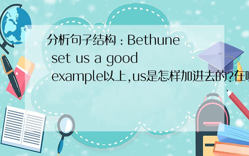 分析句子结构：Bethune set us a good example以上,us是怎样加进去的?在哪一个知识点范围?可否写成：Bethune set a good example for us.