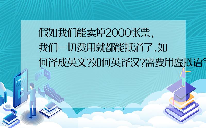 假如我们能卖掉2000张票,我们一切费用就都能抵消了.如何译成英文?如何英译汉?需要用虚拟语气吗?