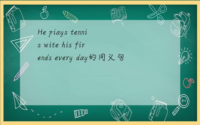 He piays tennis wite his firends every day的同义句