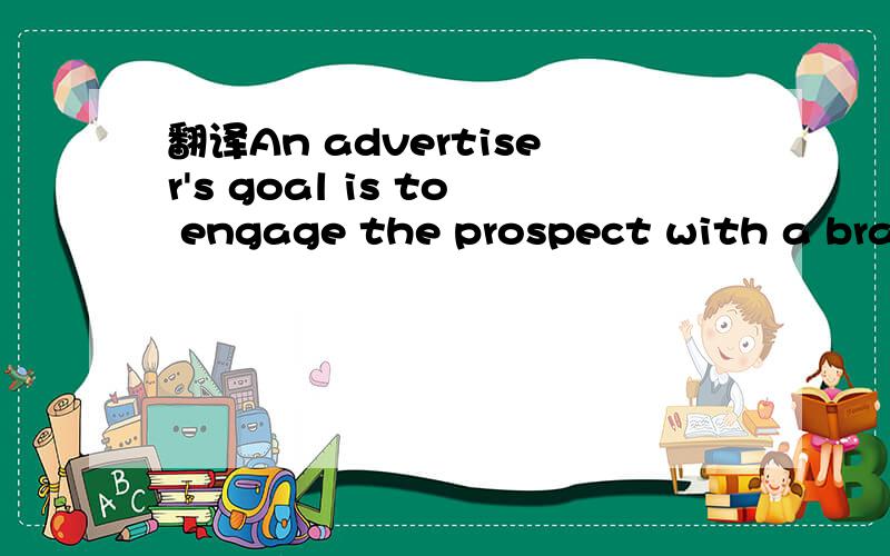 翻译An advertiser's goal is to engage the prospect with a brand or product.