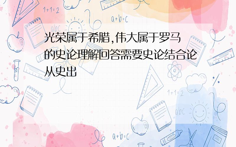 光荣属于希腊,伟大属于罗马 的史论理解回答需要史论结合论从史出