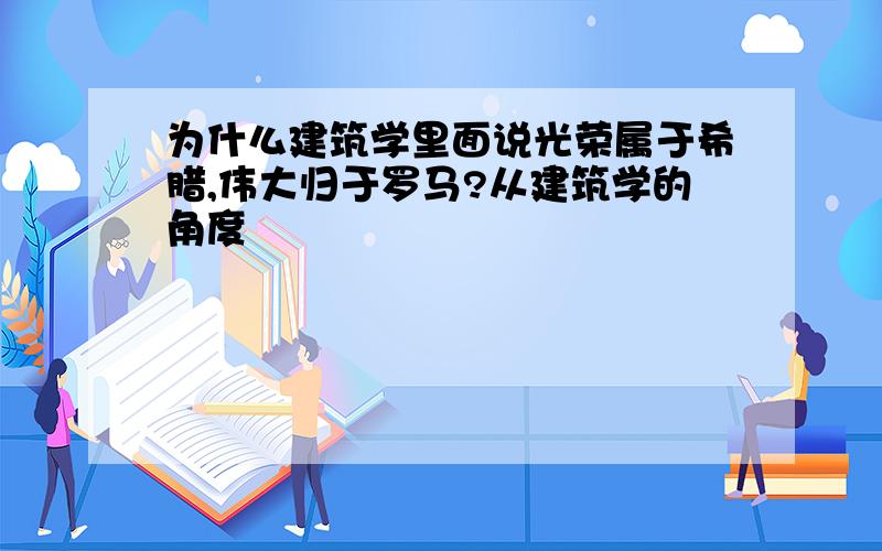 为什么建筑学里面说光荣属于希腊,伟大归于罗马?从建筑学的角度