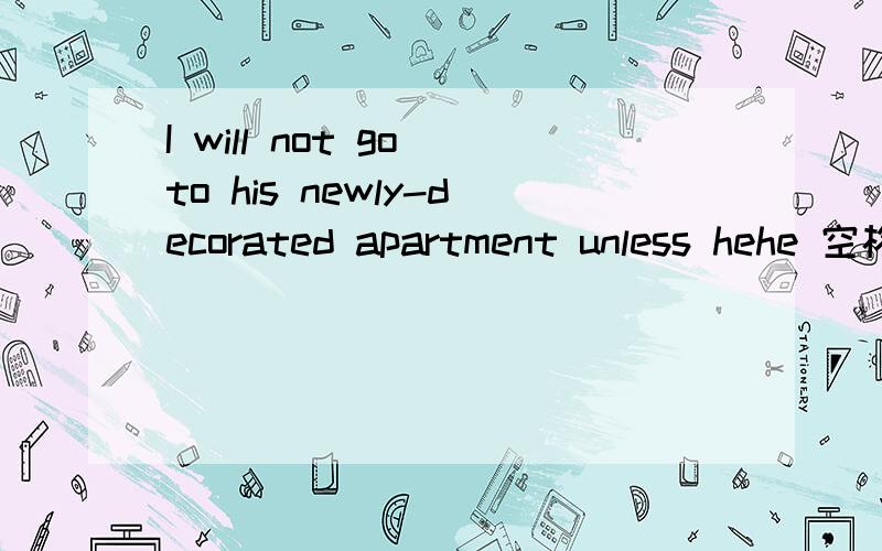 I will not go to his newly-decorated apartment unless hehe 空格（填invite)的适当形式 me