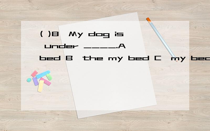 ( )8,My dog is under ____.A,bed B,the my bed C,my bed