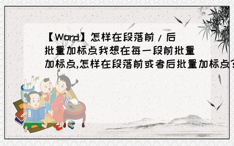 【Word】怎样在段落前/后批量加标点我想在每一段前批量加标点,怎样在段落前或者后批量加标点?