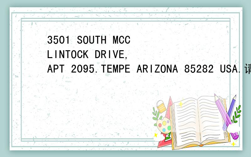 3501 SOUTH MCCLINTOCK DRIVE,APT 2095.TEMPE ARIZONA 85282 USA.请问能帮忙翻译下这个地址么,