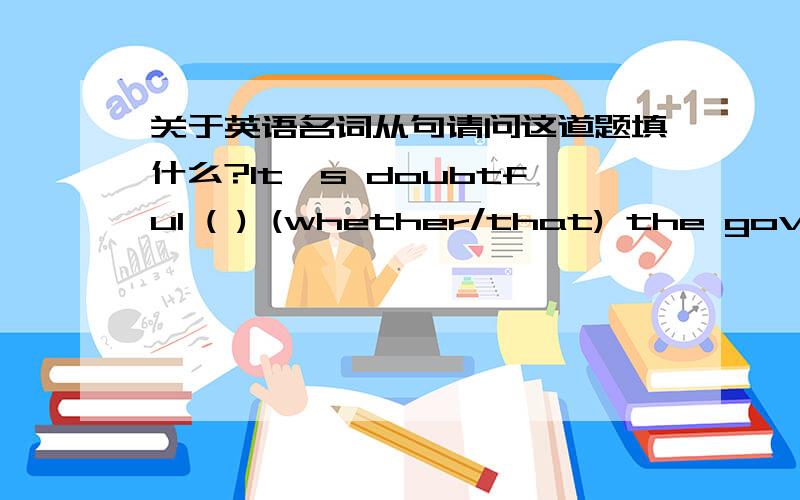 关于英语名词从句请问这道题填什么?It's doubtful ( ) (whether/that) the goverment of that country can accept them as permanent residents.其实我想填that 那么怎么翻译呢？