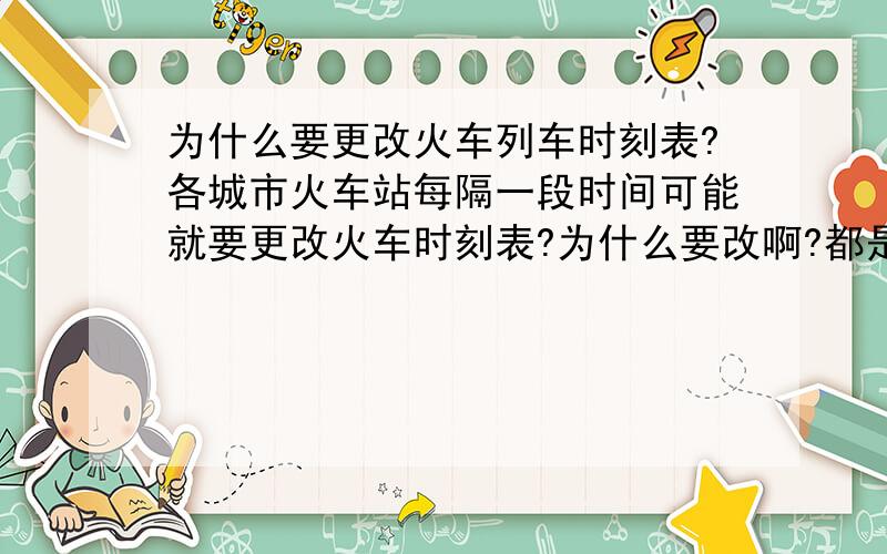 为什么要更改火车列车时刻表?各城市火车站每隔一段时间可能就要更改火车时刻表?为什么要改啊?都是因为一些什么原因呢?