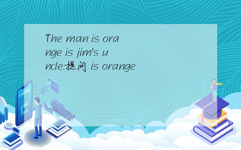 The man is orange is jim's uncle.提问 is orange