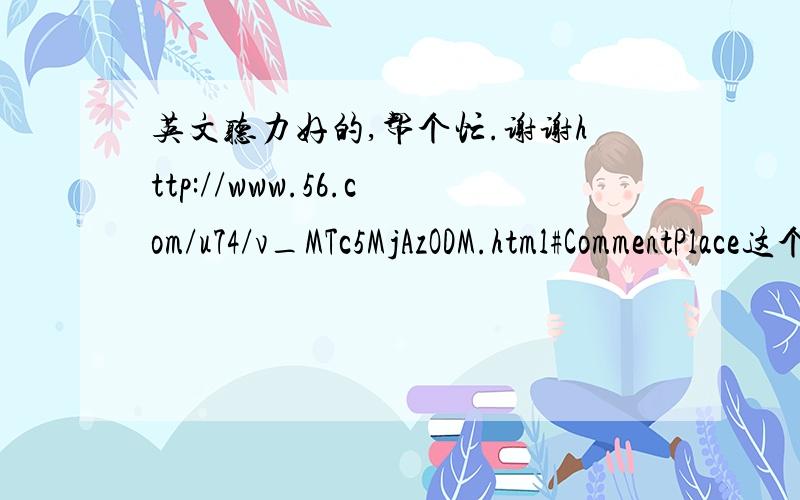 英文听力好的,帮个忙.谢谢http://www.56.com/u74/v_MTc5MjAzODM.html#CommentPlace这个地址帮我听下,她开头说的什么,应该是介绍她要唱什么,因为本人不懂英文所以,按照标题未找到,谢谢了