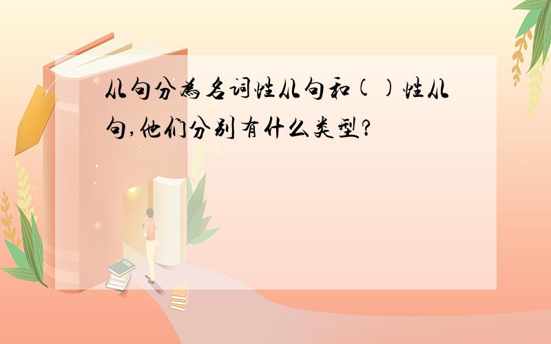 从句分为名词性从句和()性从句,他们分别有什么类型?