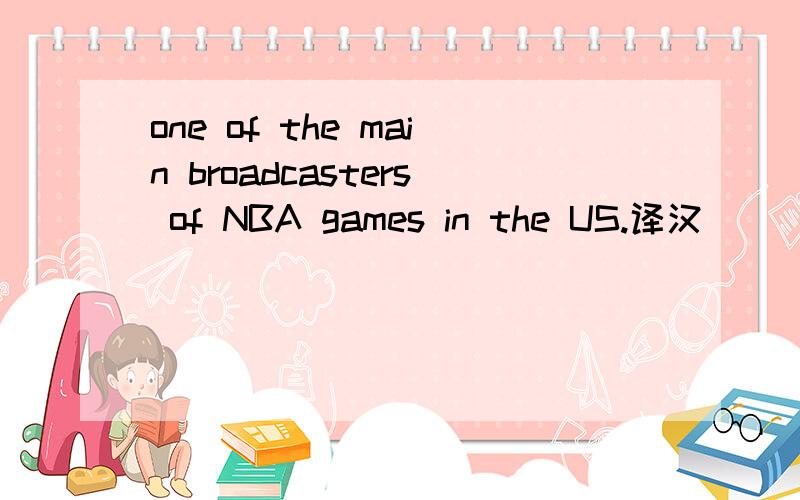 one of the main broadcasters of NBA games in the US.译汉