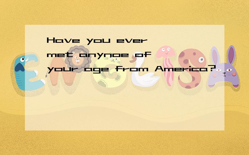 Have you ever met anynoe of your age from America?