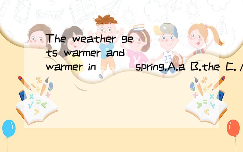 The weather gets warmer and warmer in ___spring.A.a B.the C./请说明原因