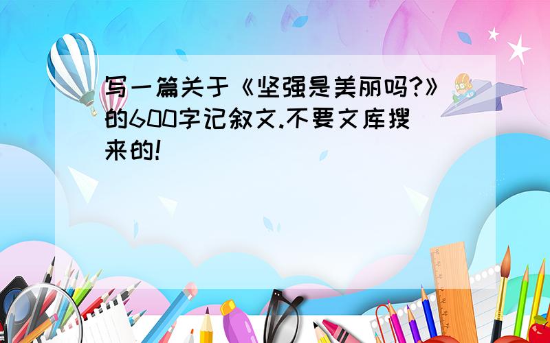 写一篇关于《坚强是美丽吗?》的600字记叙文.不要文库搜来的！